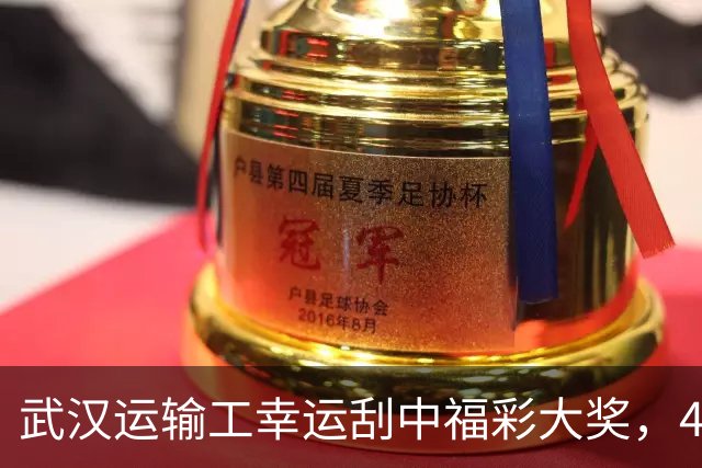 武汉运输工幸运刮中福彩大奖，40万助力家庭梦想