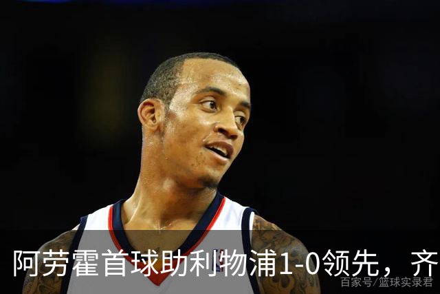 阿劳霍首球助利物浦1-0领先，齐米卡斯传中显神威